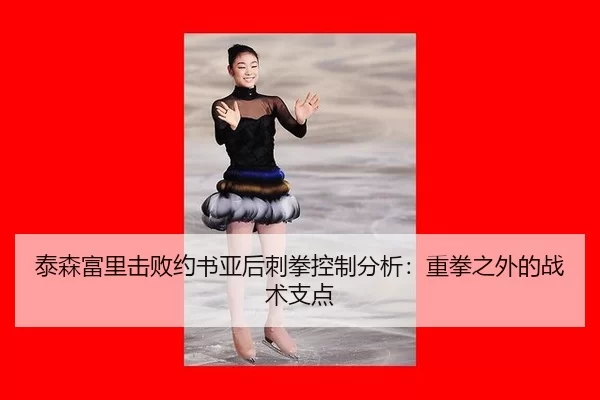 泰森富里击败约书亚后刺拳控制分析：重拳之外的战术支点